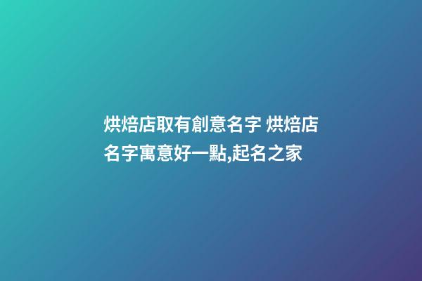 烘焙店取有創意名字 烘焙店名字寓意好一點,起名之家-第1張-店鋪起名-玄機派